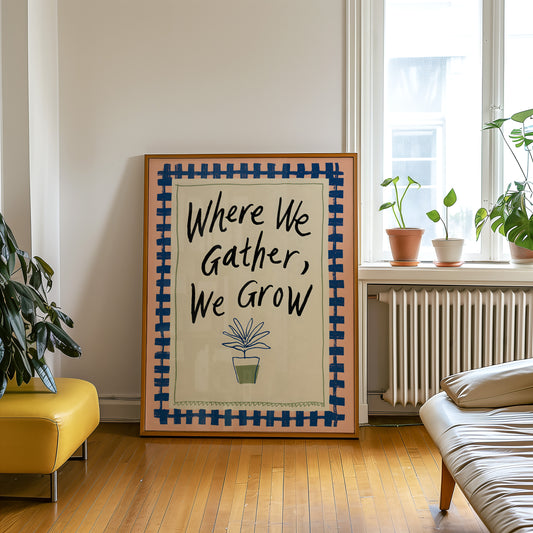 Where We Gather We Grow Print