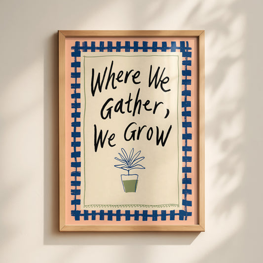 Where We Gather We Grow Print